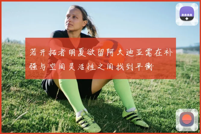 若开拓者明夏欲留阿夫迪亚需在补强与空间灵活性之间找到平衡