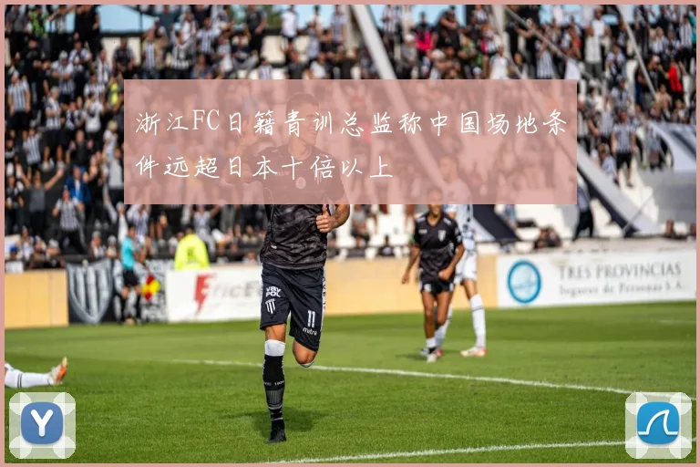 浙江FC日籍青训总监称中国场地条件远超日本十倍以上