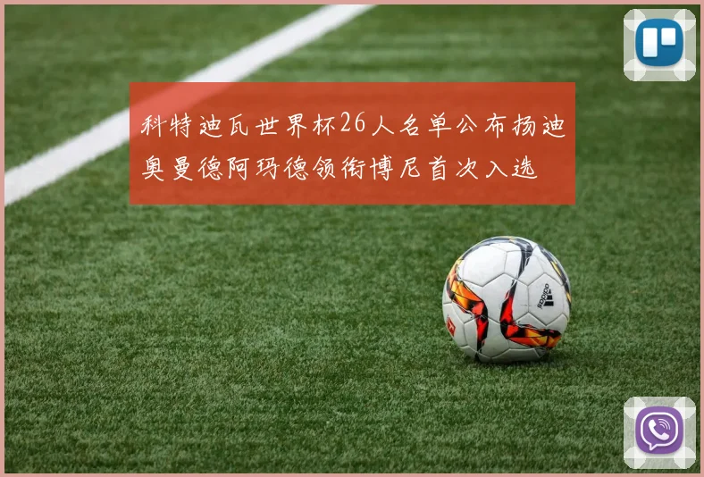 科特迪瓦世界杯26人名单公布扬迪奥曼德阿玛德领衔博尼首次入选