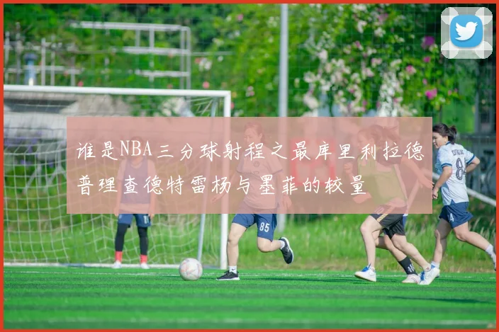 谁是NBA三分球射程之最库里利拉德普理查德特雷杨与墨菲的较量