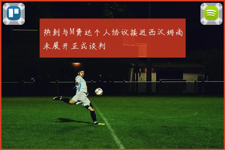 热刺与M费达个人协议接近西汉姆尚未展开正式谈判