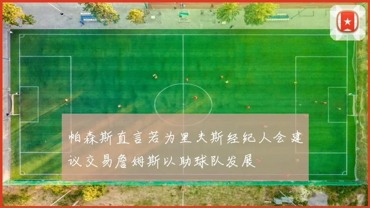 帕森斯直言若为里夫斯经纪人会建议交易詹姆斯以助球队发展