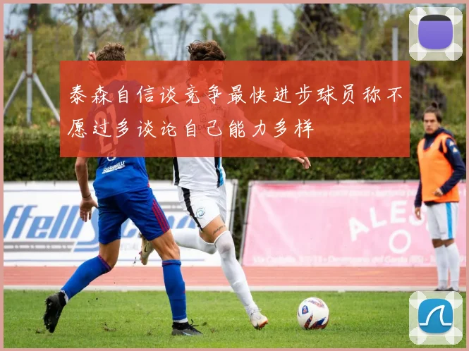 泰森自信谈竞争最快进步球员称不愿过多谈论自己能力多样